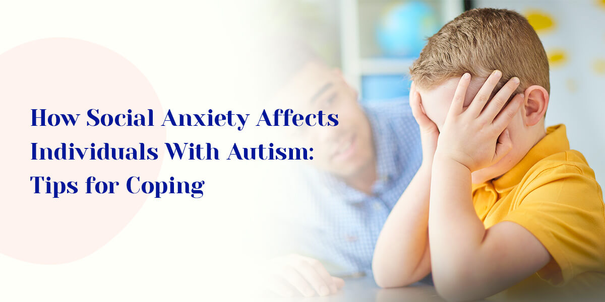 How Social Anxiety Affects Individuals With Autism: Tips for Coping